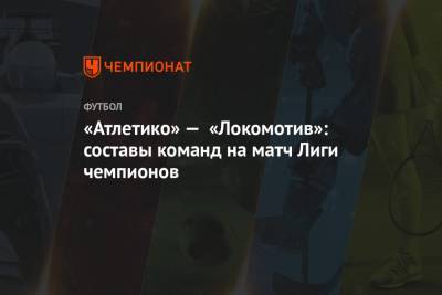 «Атлетико» — «Локомотив»: составы команд на матч Лиги чемпионов