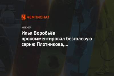 Илья Воробьёв прокомментировал безголевую серию Плотникова, не забивающего 15 матчей кряду