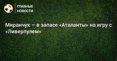 Миранчук – в запасе «Аталанты» на игру с «Ливерпулем»