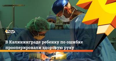 ВКалининграде ребенку поошибке прооперировали здоровую руку