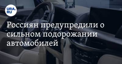 Россиян предупредили о сильном подорожании автомобилей