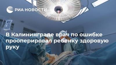 В Калининграде врач по ошибке прооперировал ребенку здоровую руку
