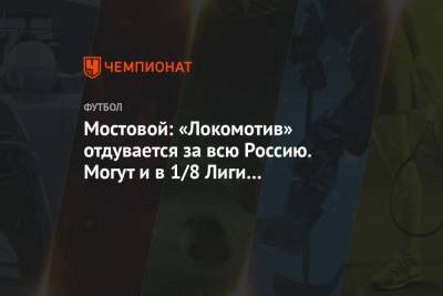 Мостовой: «Локомотив» отдувается за всю Россию. Могут и в 1/8 Лиги чемпионов выйти