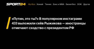«Путин, это ты?» В популярном инстаграме 433 выложили сейв Рыжикова - иностранцы отмечают сходство с президентом РФ