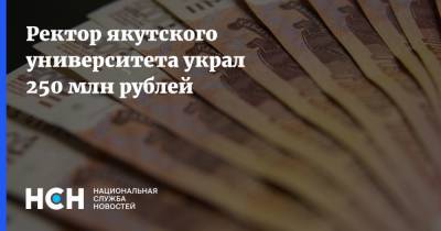 Ректор якутского университета украл 250 млн рублей