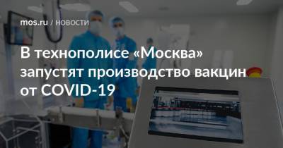 В технополисе «Москва» запустят производство вакцин от COVID-19