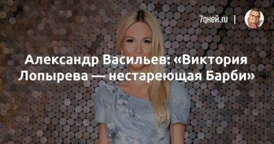 Александр Васильев: «Виктория Лопырева — нестареющая Барби»