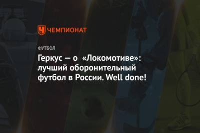 Геркус — о «Локомотиве»: лучший оборонительный футбол в России. Well done!