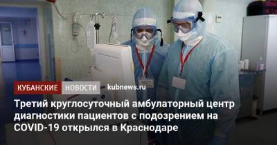 Третий круглосуточный амбулаторный центр диагностики пациентов с подозрением на COVID-19 открылся в Краснодаре