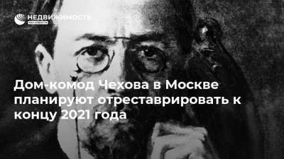 Дом-комод Чехова в Москве планируют отреставрировать к концу 2021 года