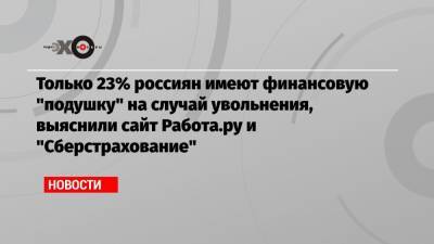 Только 23% россиян имеют финансовую «подушку» на случай увольнения, выяснили сайт Работа.ру и «Сберстрахование»