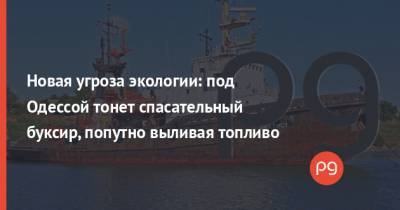 Новая угроза экологии: под Одессой тонет спасательный буксир, попутно выливая топливо