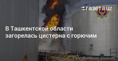 В Ташкентской области загорелась цистерна с горючим