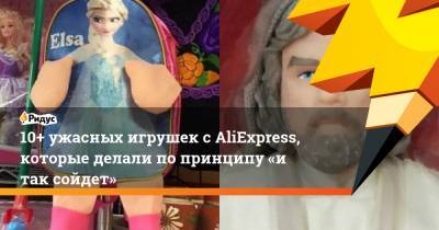 10+ ужасных игрушек с AliExpress, которые делали по принципу «и так сойдет»