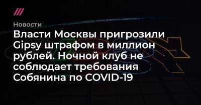 Власти Москвы пригрозили Gipsy штрафом в миллион рублей. Ночной клуб не соблюдает требования Собянина по COVID-19