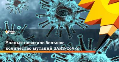 Ученых поразило большое количество мутаций SARS-CoV-2