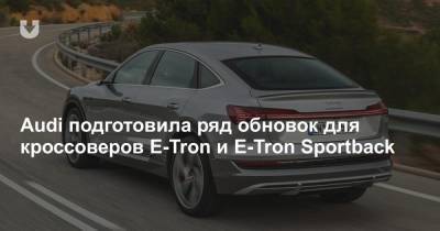 Audi подготовила ряд обновок для кроссоверов E-Tron и E-Tron Sportback