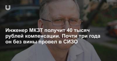 Инженер МКЗТ получит 40 тысяч рублей компенсации. Почти три года он без вины провел в СИЗО
