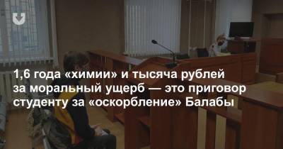 1,6 года «химии» и тысяча рублей за моральный ущерб — это приговор студенту за «оскорбление» Балабы