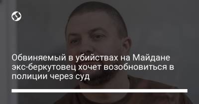Обвиняемый в убийствах на Майдане экс-беркутовец хочет возобновиться в полиции через суд