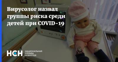 Вирусолог назвал группы риска среди детей при COVID-19