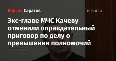 Экс-главе МЧС Качеву отменили оправдательный приговор по делу о превышении полномочий