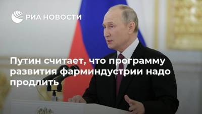 Путин считает, что программу развития фарминдустрии надо продлить