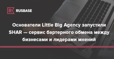 Основатели Little Big Agency запустили SHAR — сервис бартерного обмена между бизнесами и лидерами мнений