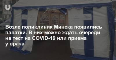 Возле поликлиник Минска появились палатки. В них можно ждать очереди на тест на COVID-19 или приема у врача