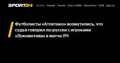 Футболисты «Атлетико» возмутились, что судья говорил по-русски с игроками «Локомотива» в матче ЛЧ
