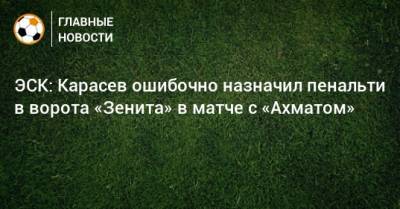 ЭСК: Карасев ошибочно назначил пенальти в ворота «Зенита» в матче с «Ахматом»
