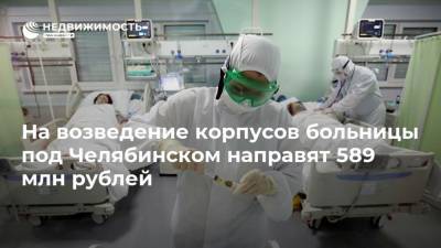 На возведение корпусов больницы под Челябинском направят 589 млн рублей