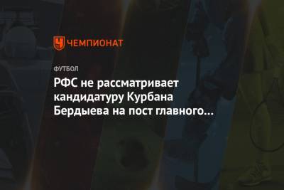 РФС не рассматривает кандидатуру Курбана Бердыева на пост главного тренера сборной России