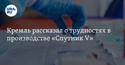 Кремль рассказал о трудностях в производстве «Спутник V». Среди проблемных предприятий — уральское