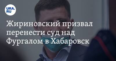 Жириновский призвал перенести суд над Фургалом в Хабаровск