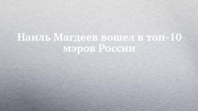 Наиль Магдеев вошел в топ-10 мэров России
