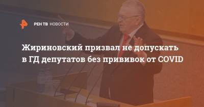Жириновский призвал не допускать в ГД депутатов без прививок от COVID