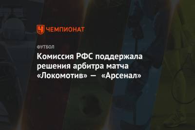 Комиссия РФС поддержала решения арбитра матча «Локомотив» — «Арсенал»