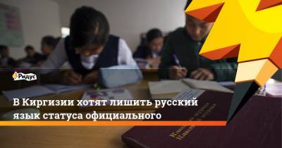 ВКиргизии хотят лишить русский язык статуса официального