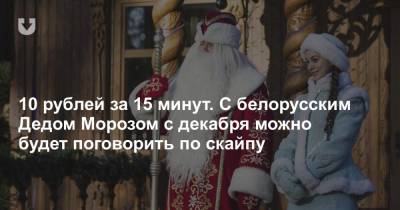 10 рублей за 15 минут. С белорусским Дедом Морозом с декабря можно будет поговорить по скайпу