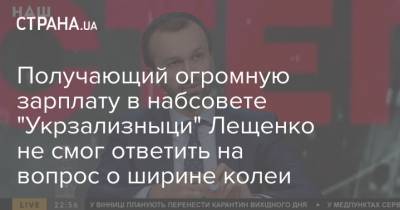 Получающий огромную зарплату в набсовете "Укрзализныци" Лещенко не смог ответить на вопрос о ширине колеи