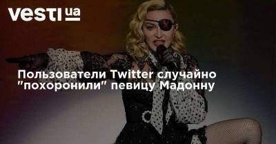 Пользователи Twitter случайно "похоронили" певицу Мадонну