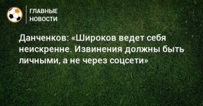 Данченков: «Широков ведет себя неискренне. Извинения должны быть личными, а не через соцсети»