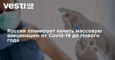 Россия планирует начать массовую вакцинацию от Covid-19 до Нового года