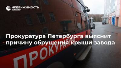 Прокуратура Петербурга выяснит причину обрушения крыши завода