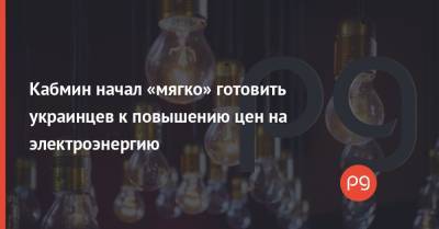 Кабмин начал «мягко» готовить украинцев к повышению цен на электроэнергию