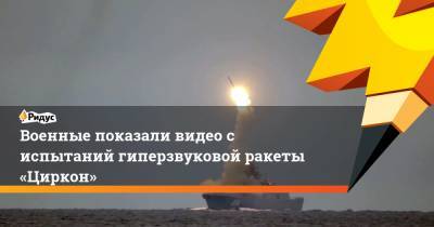 Военные показали видео с испытаний гиперзвуковой ракеты «Циркон»