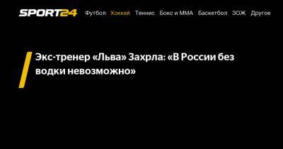 Экс-тренер «Льва» Захрла: «В России без водки невозможно»