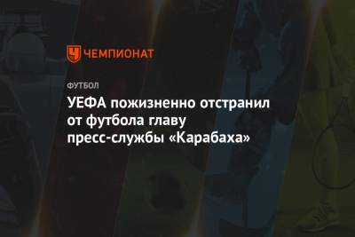 УЕФА пожизненно отстранил от футбола главу пресс-службы «Карабаха»