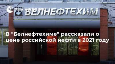 В "Белнефтехиме" рассказали о цене российской нефти в 2021 году